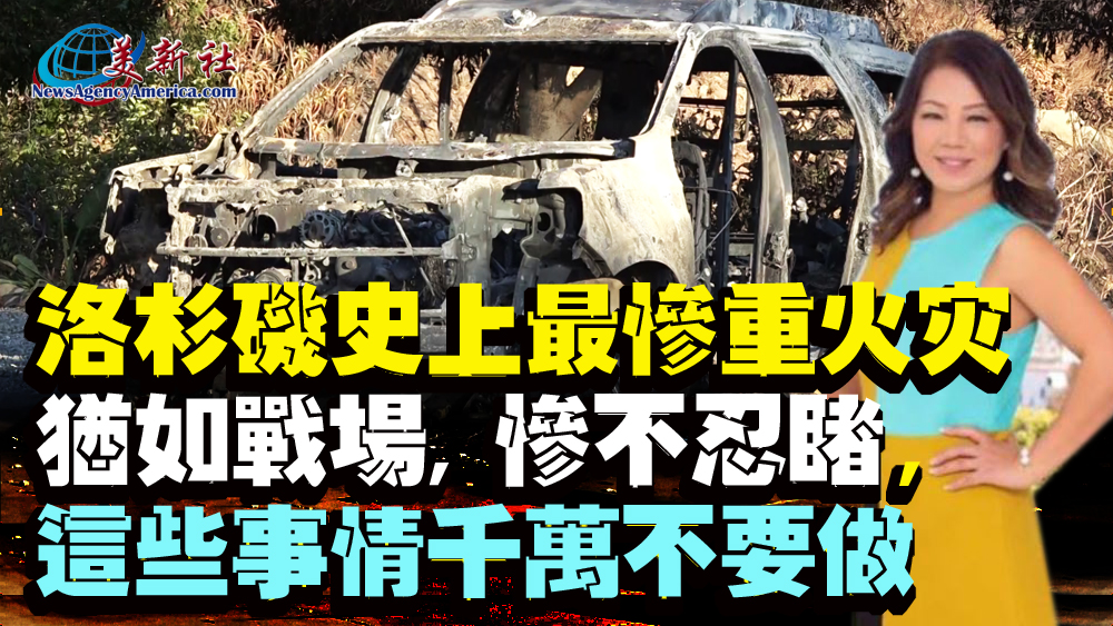 【視頻】洛杉磯史上最慘重火災, 這些事情千萬不要做 !